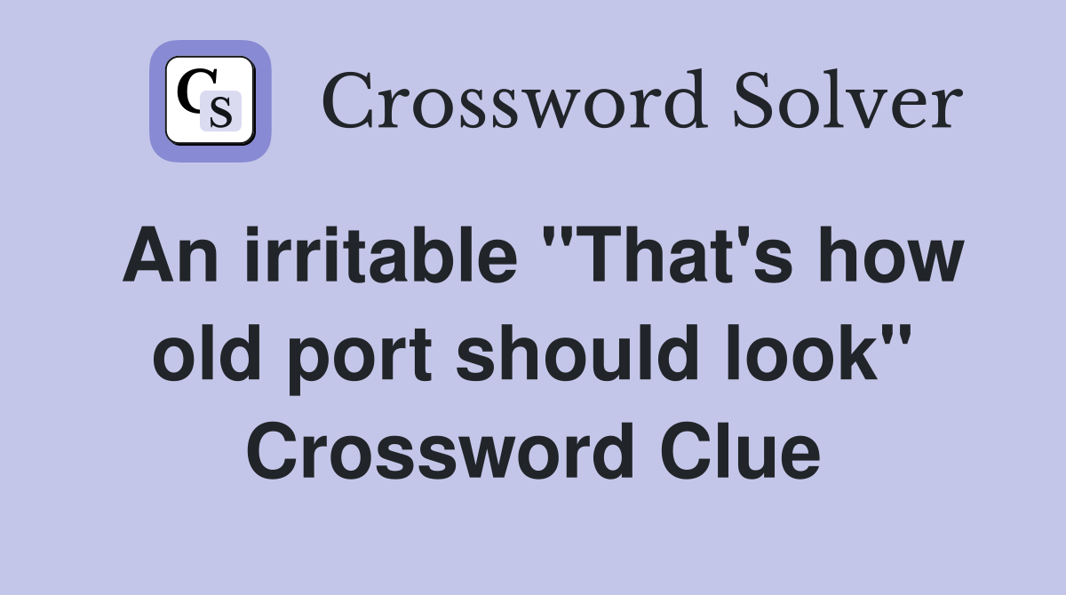 An irritable "That's how old port should look" Crossword Clue