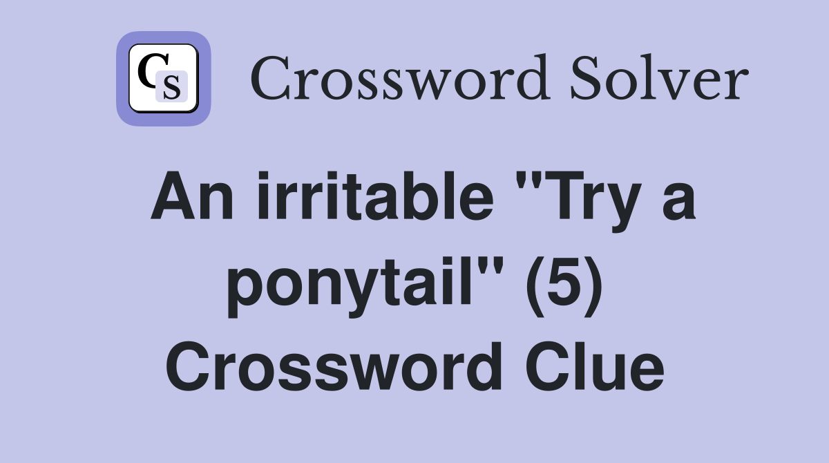 An irritable "Try a ponytail" (5) Crossword Clue