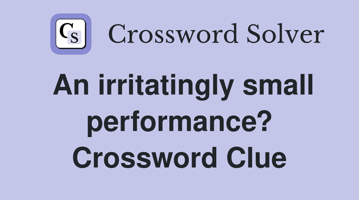 An irritatingly small performance? Crossword Clue