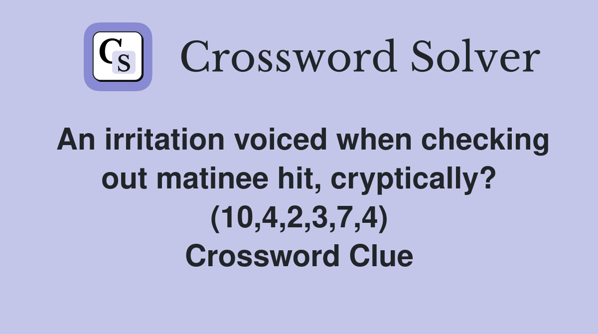 An irritation voiced when checking out matinee hit, cryptically? (10,4,2,3,7,4) Crossword Clue