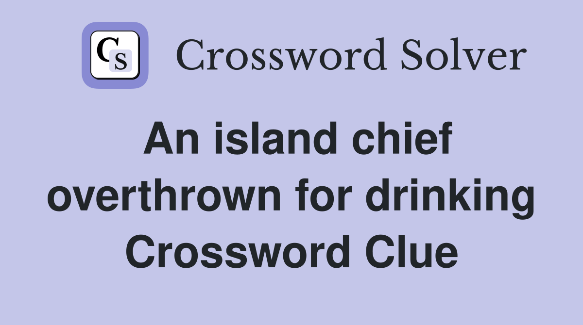 An island chief overthrown for drinking Crossword Clue