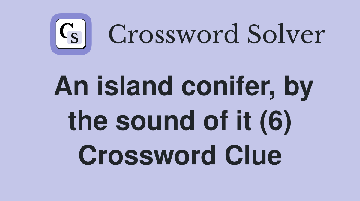 An island conifer, by the sound of it (6) Crossword Clue