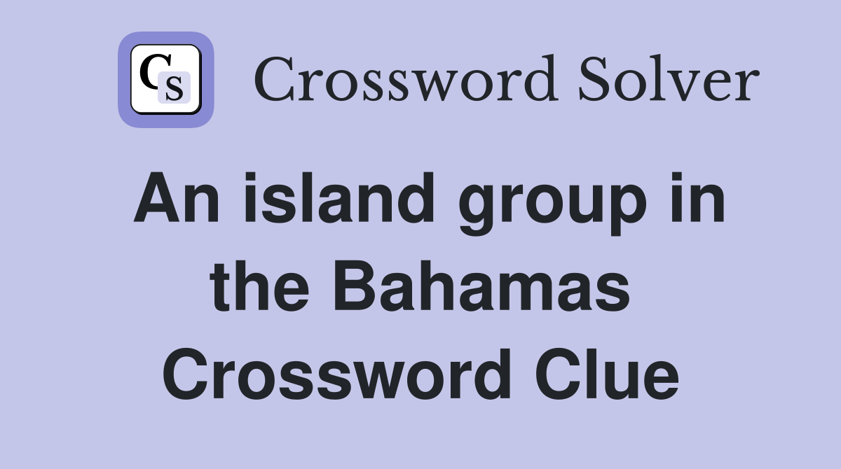 An island group in the Bahamas Crossword Clue