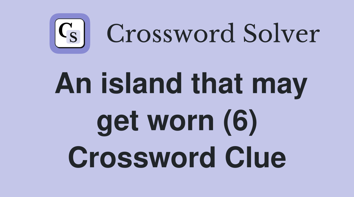 An island that may get worn (6) Crossword Clue