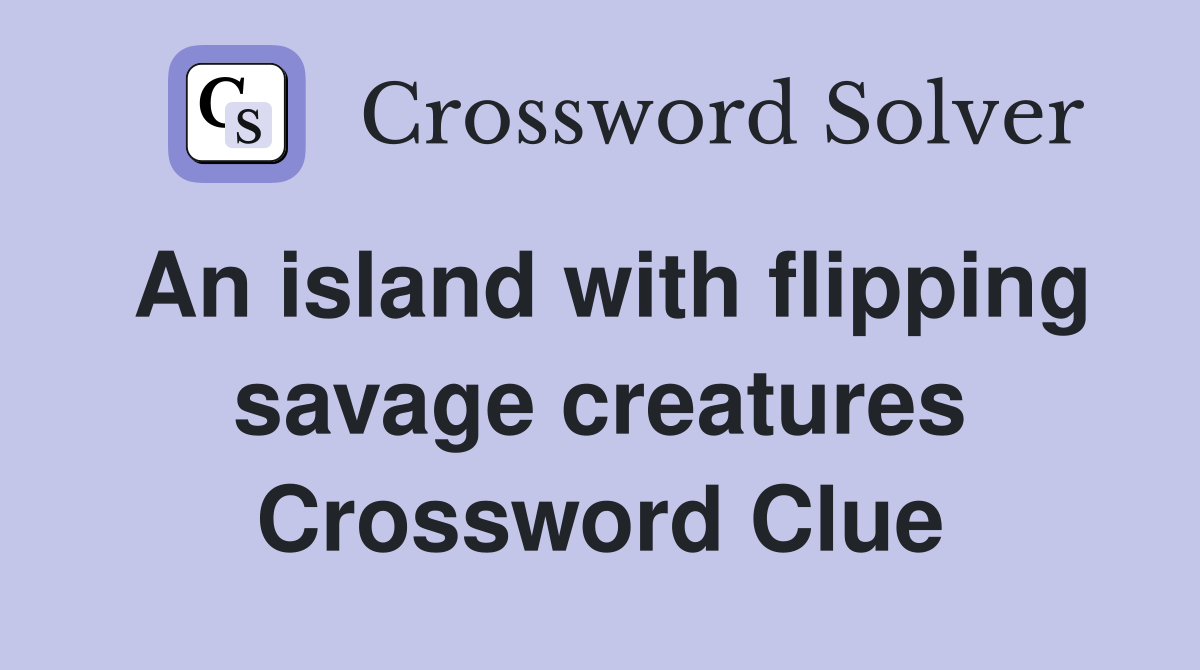 An island with flipping savage creatures Crossword Clue