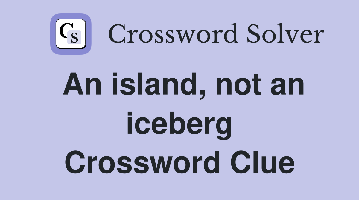 An island, not an iceberg Crossword Clue