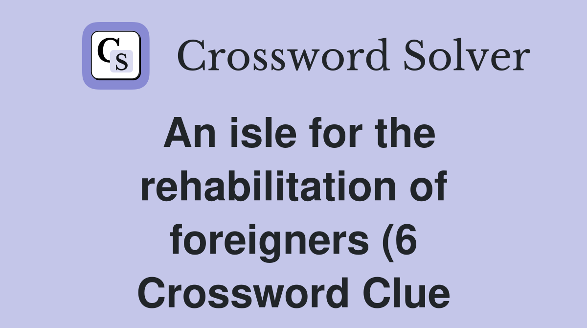 An isle for the rehabilitation of foreigners (6) Crossword Clue An isle for the rehabilitation of foreigners (6) Crossword Clue