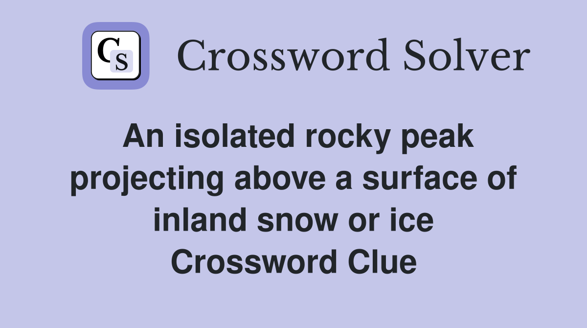 An isolated rocky peak projecting above a surface of inland snow or ice Crossword Clue