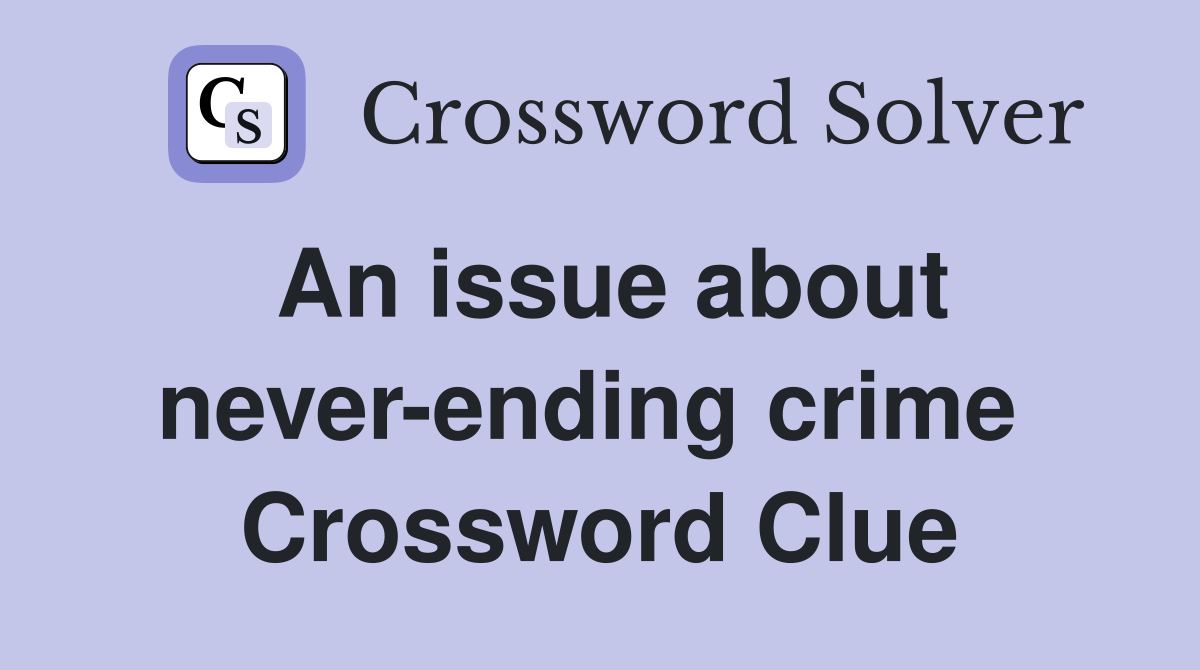An issue about never-ending crime  Crossword Clue