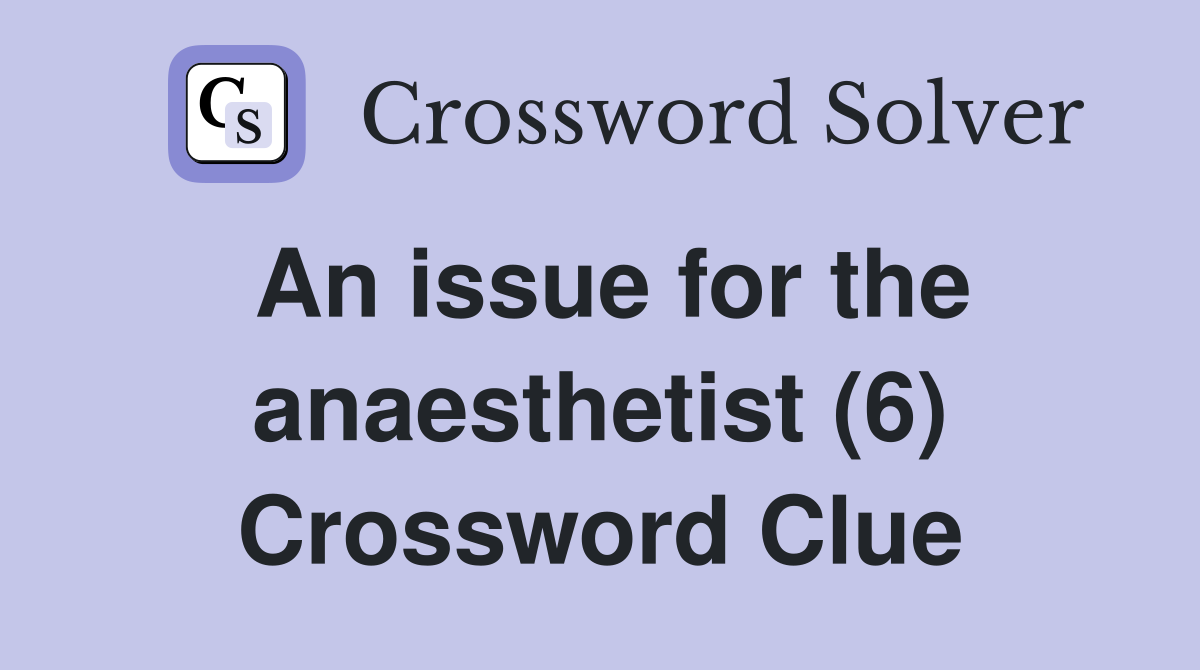 An issue for the anaesthetist (6) Crossword Clue