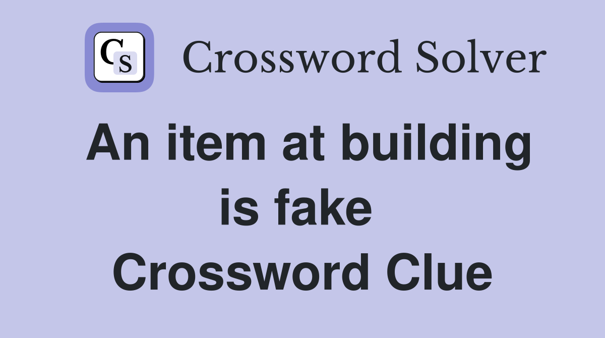 An item at building is fake  Crossword Clue