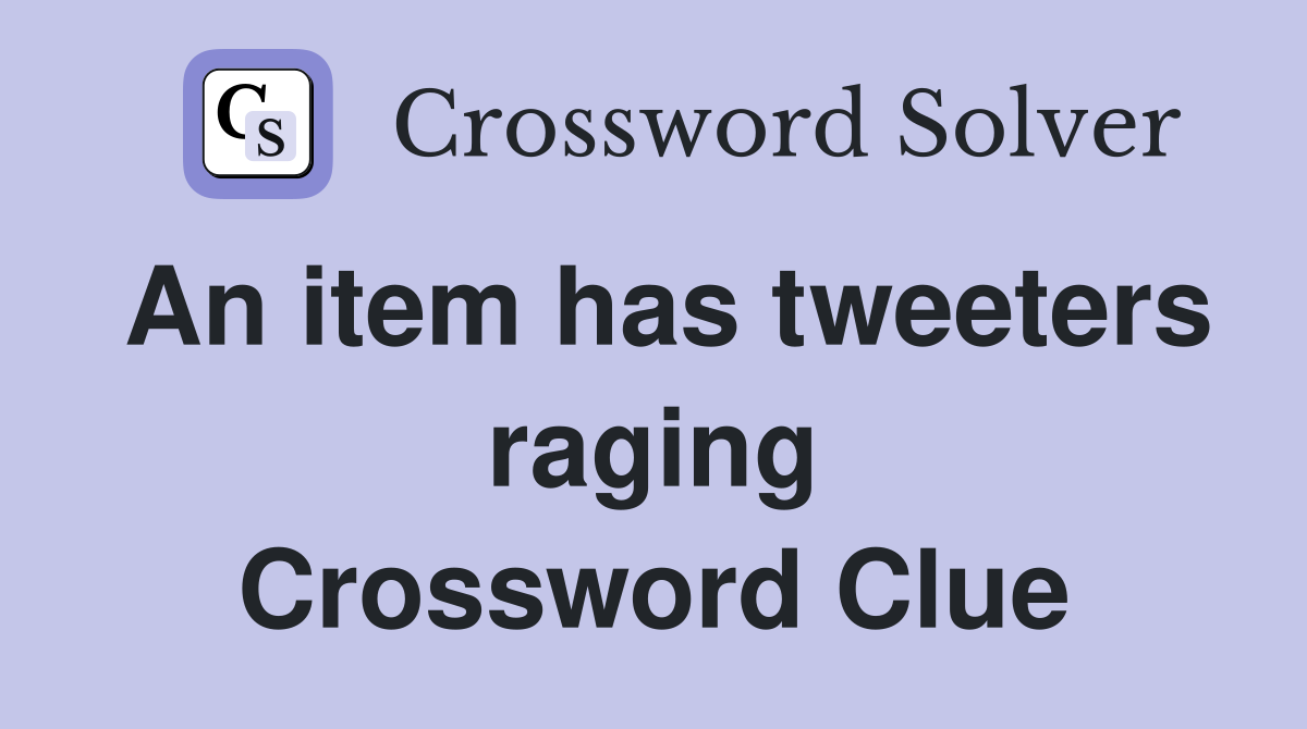 An item has tweeters raging Crossword Clue