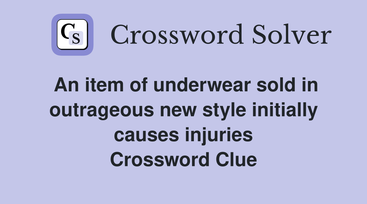 An item of underwear sold in outrageous new style initially causes injuries Crossword Clue