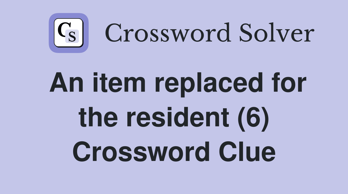 An item replaced for the resident (6) Crossword Clue