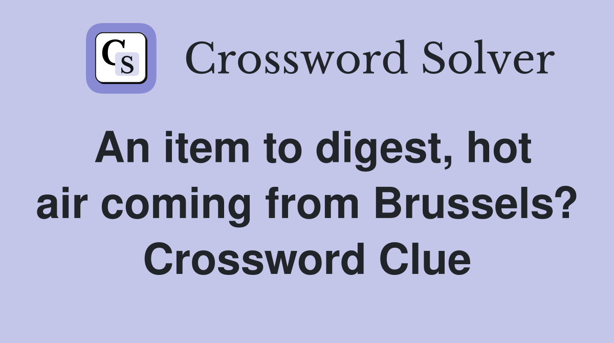 An item to digest, hot air coming from Brussels? Crossword Clue
