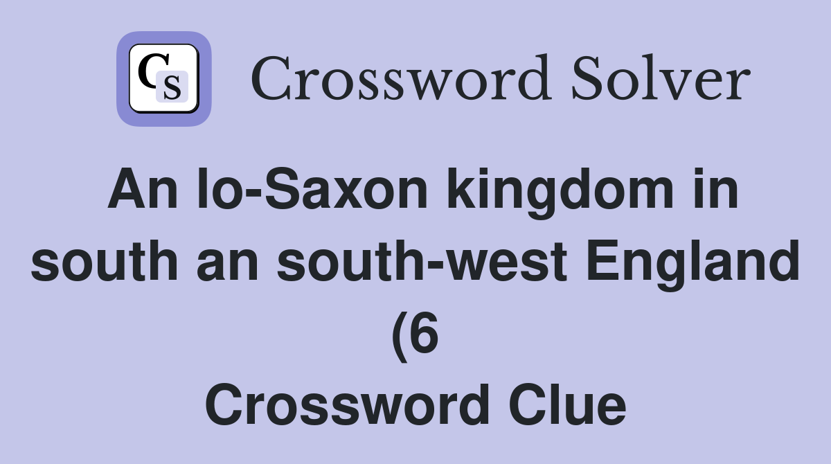 An lo Saxon kingdom in south an south west England (6) Crossword Clue An lo Saxon kingdom in south an south west England (6) Crossword Clue
