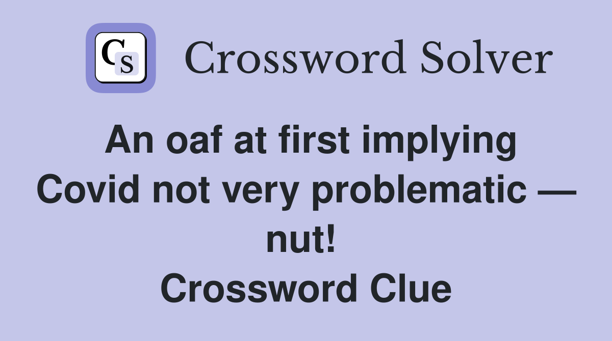 An oaf at first implying Covid not very problematic — nut!  Crossword Clue