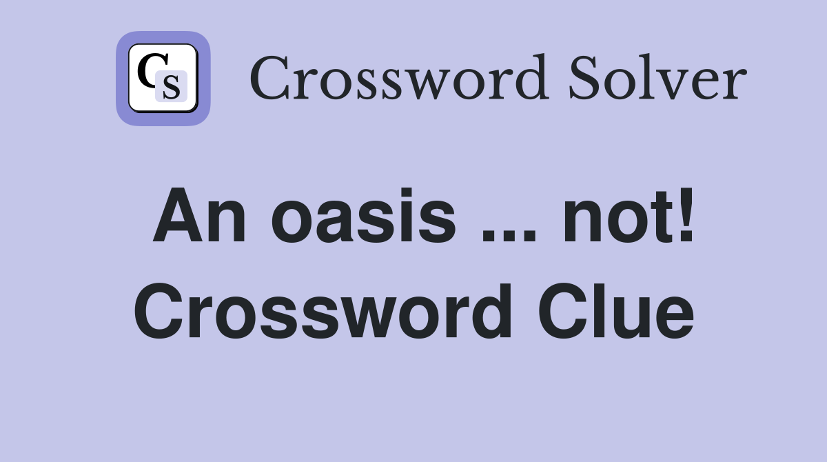 An oasis ... not! Crossword Clue