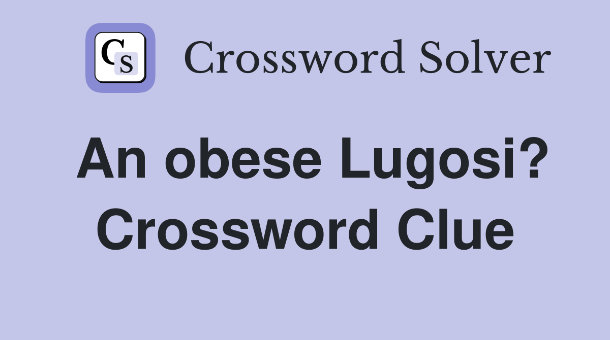 An obese Lugosi? Crossword Clue