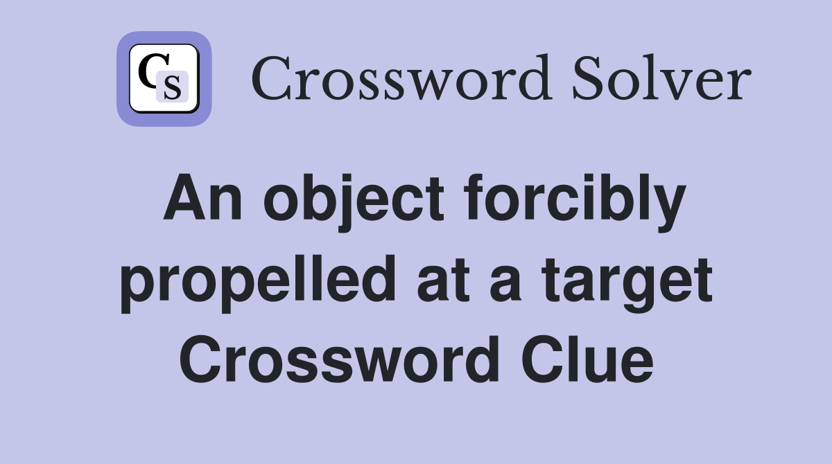An object forcibly propelled at a target Crossword Clue