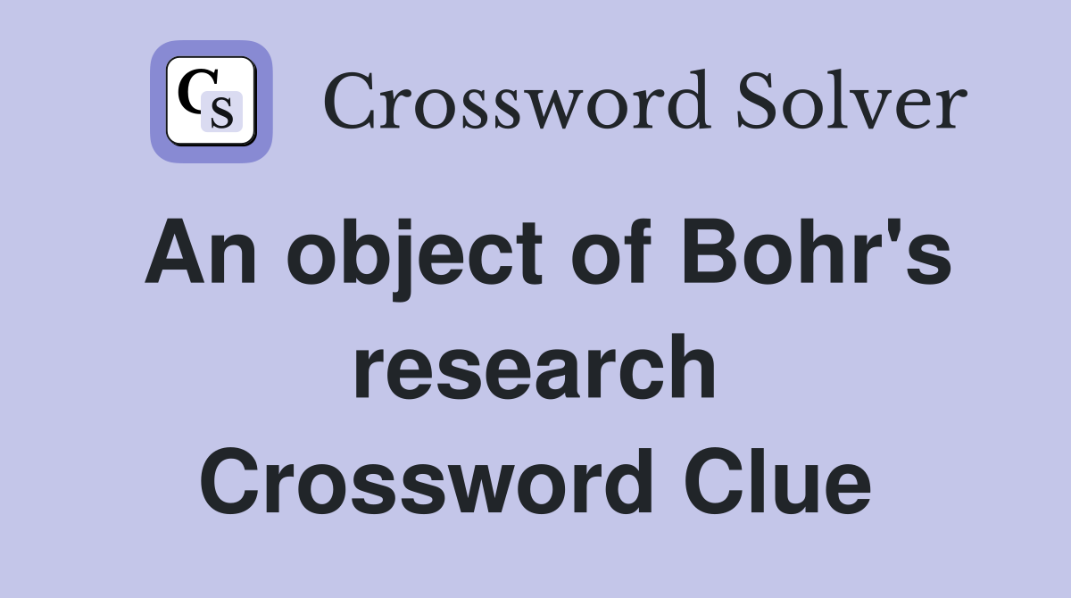 An object of Bohr's research Crossword Clue