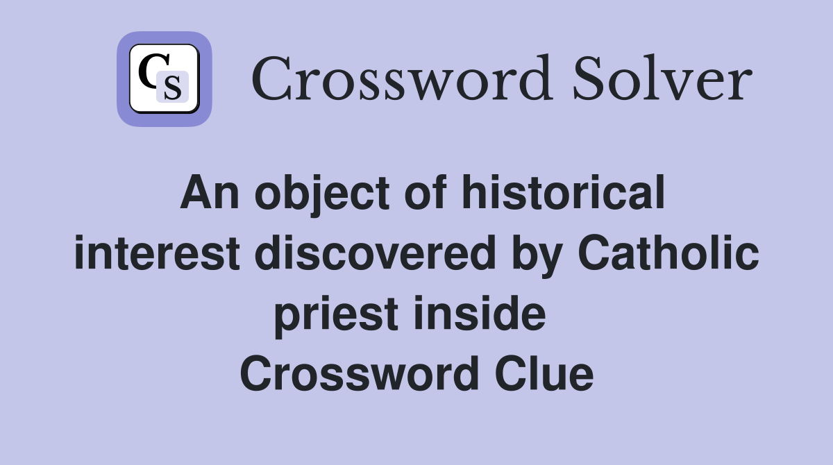 An object of historical interest discovered by Catholic priest inside  Crossword Clue