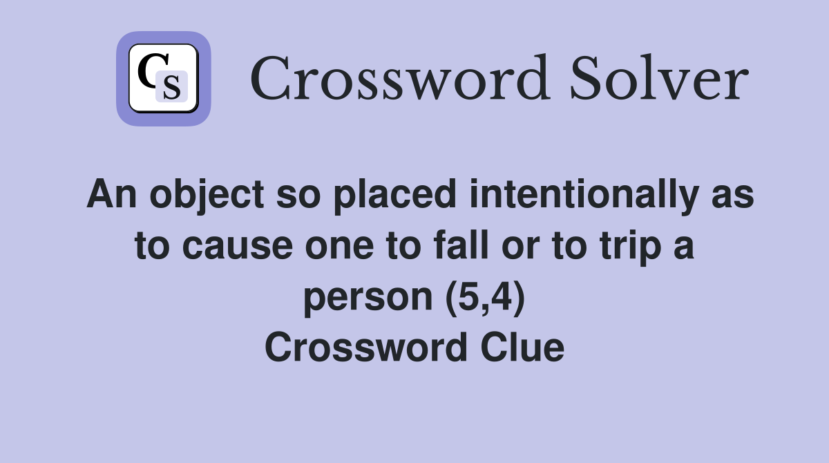 An object so placed intentionally as to cause one to fall or to trip a person (5,4) Crossword Clue