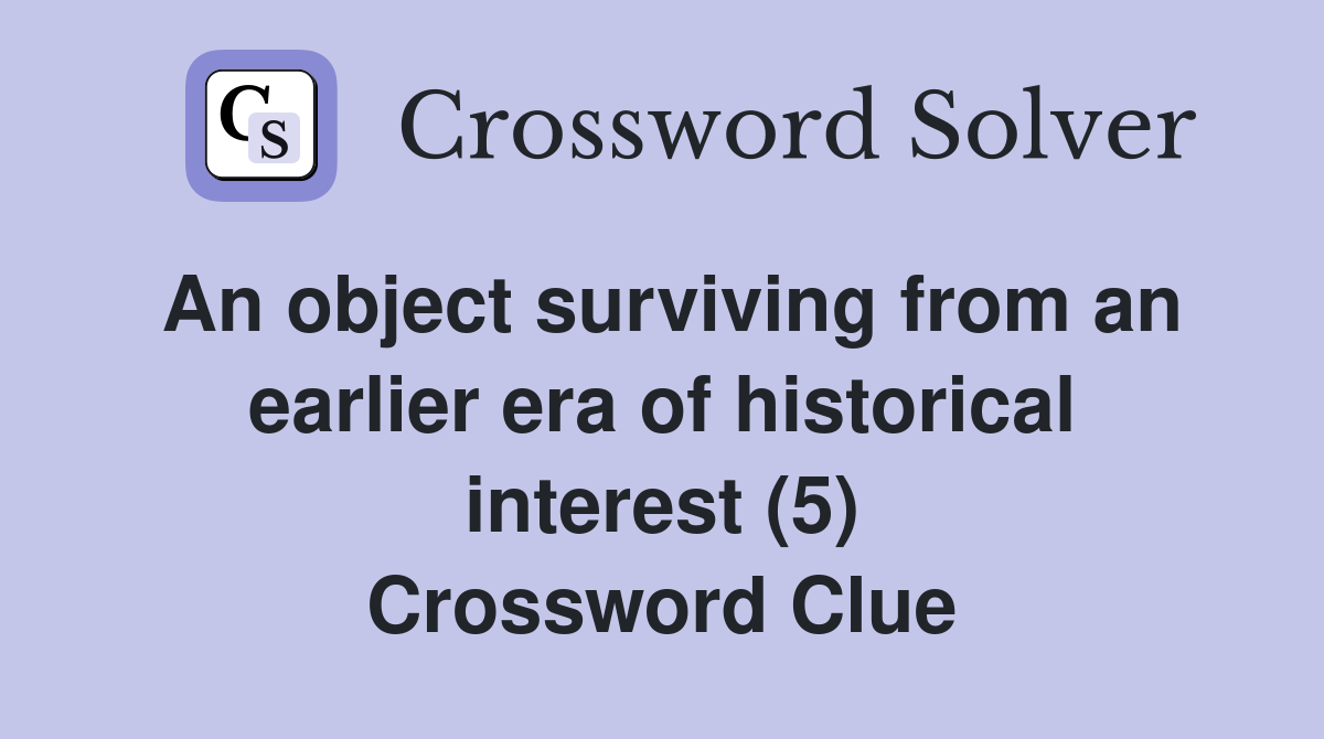 An object surviving from an earlier era of historical interest (5) Crossword Clue