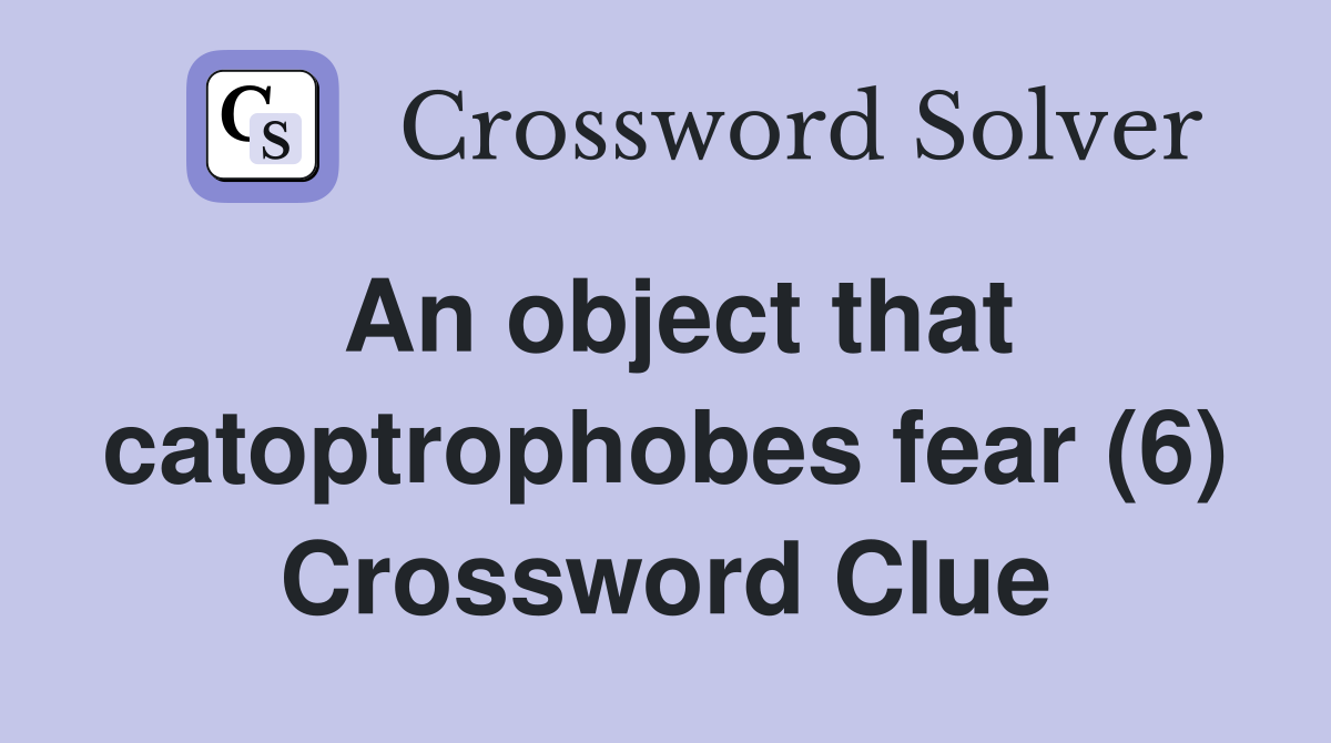 An object that catoptrophobes fear (6) Crossword Clue
