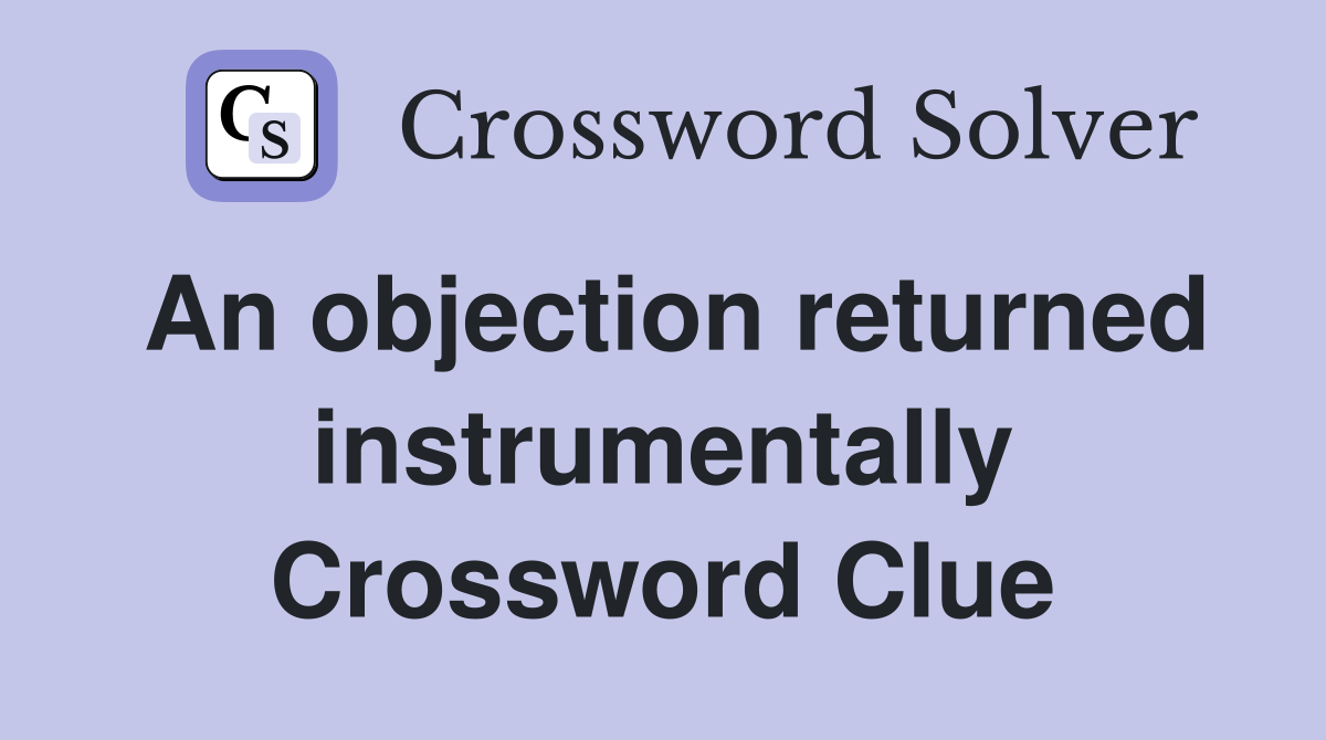 An objection returned instrumentally Crossword Clue