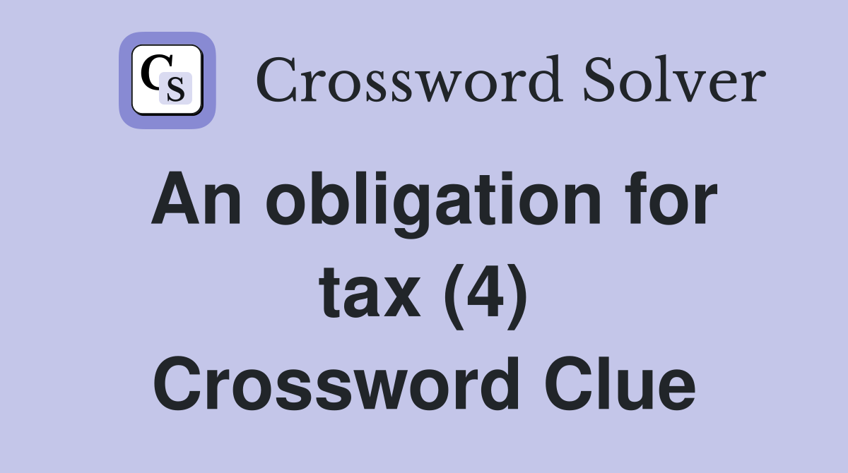 An obligation for tax (4) Crossword Clue