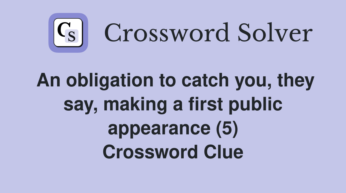 An obligation to catch you, they say, making a first public appearance (5) Crossword Clue