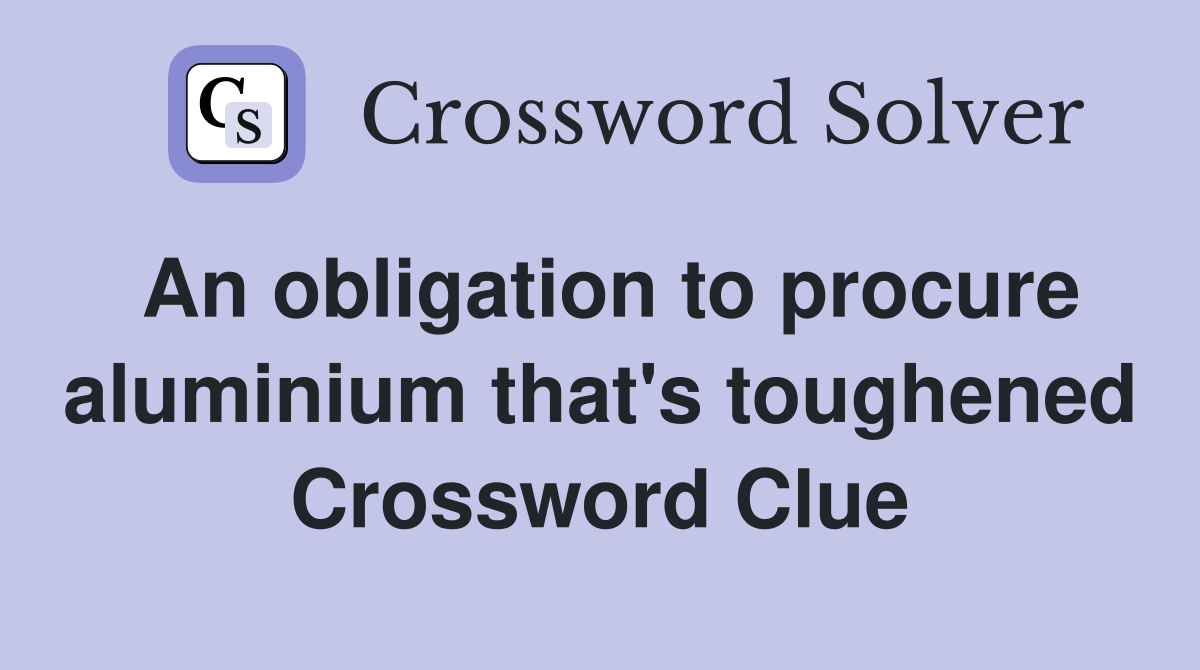 An obligation to procure aluminium that's toughened Crossword Clue