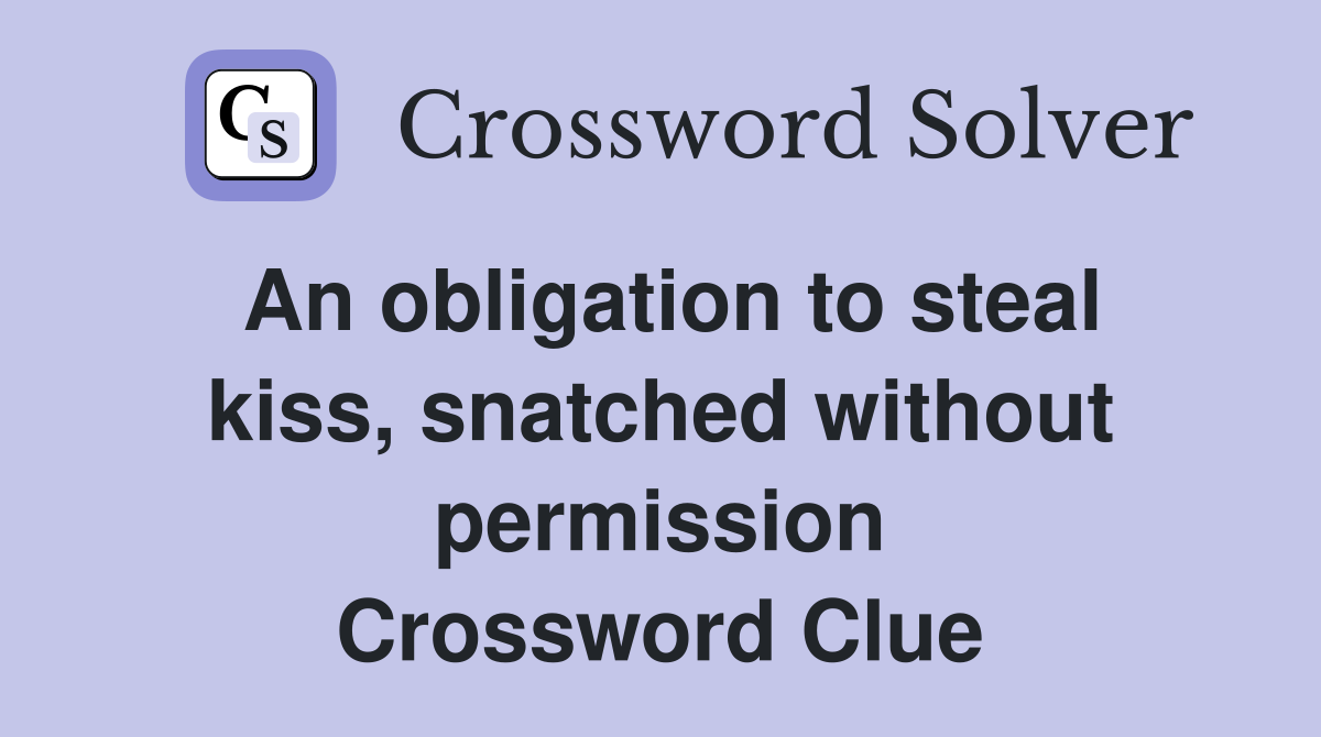 An obligation to steal kiss, snatched without permission Crossword Clue