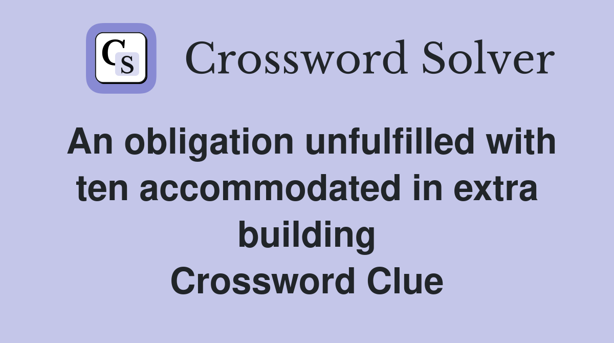 An obligation unfulfilled with ten accommodated in extra building Crossword Clue