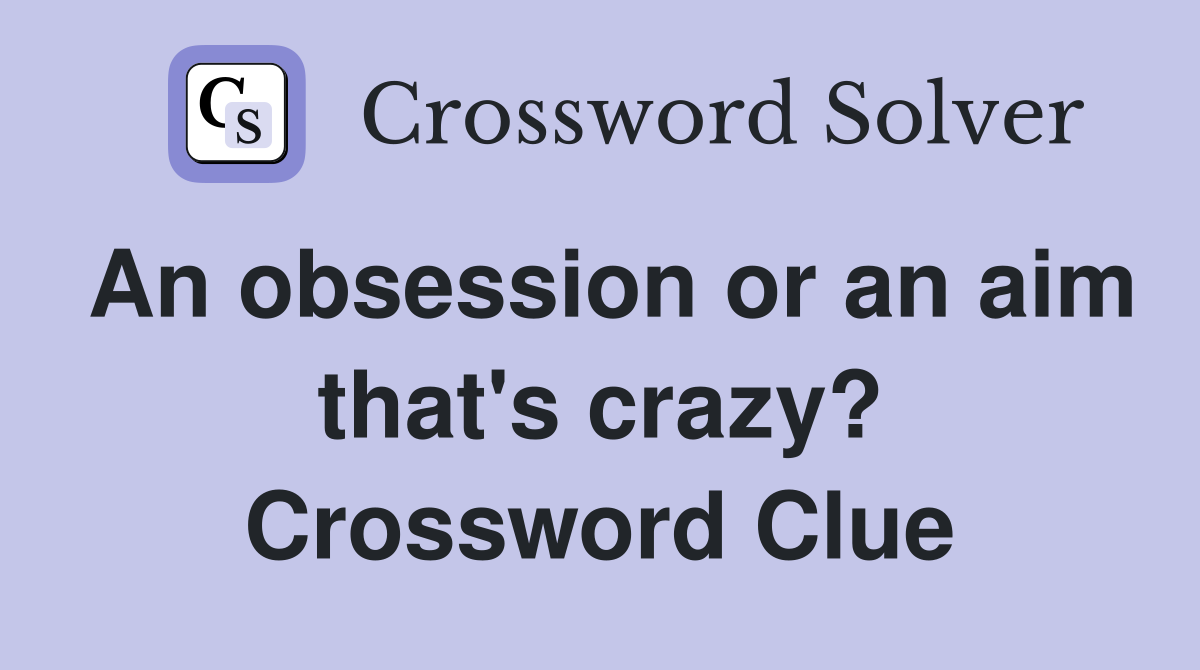 An obsession or an aim that's crazy? Crossword Clue