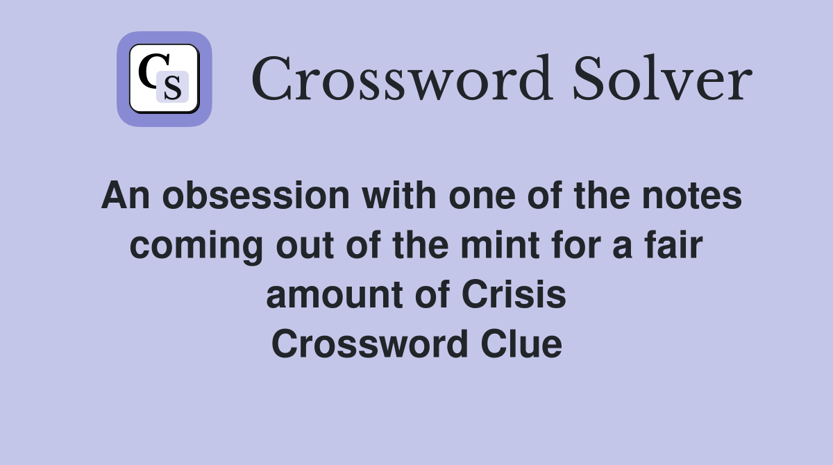 An obsession with one of the notes coming out of the mint for a fair amount of Crisis Crossword Clue