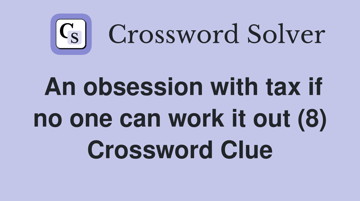 An obsession with tax if no one can work it out (8) Crossword Clue
