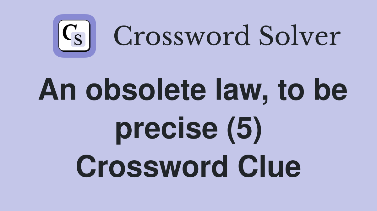 An obsolete law, to be precise (5) Crossword Clue