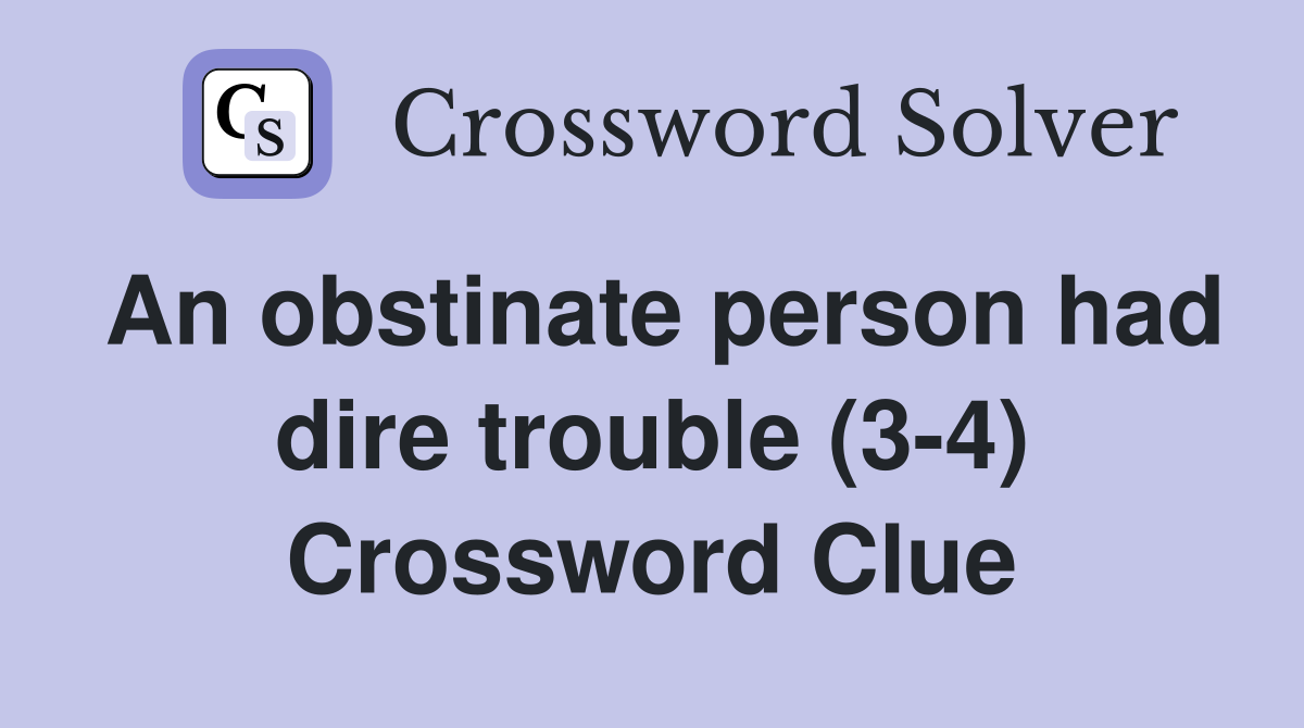 An obstinate person had dire trouble (3-4) Crossword Clue