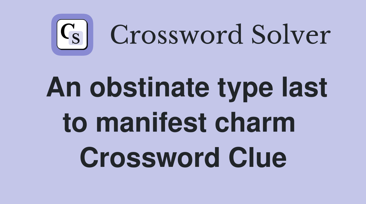 An obstinate type last to manifest charm  Crossword Clue