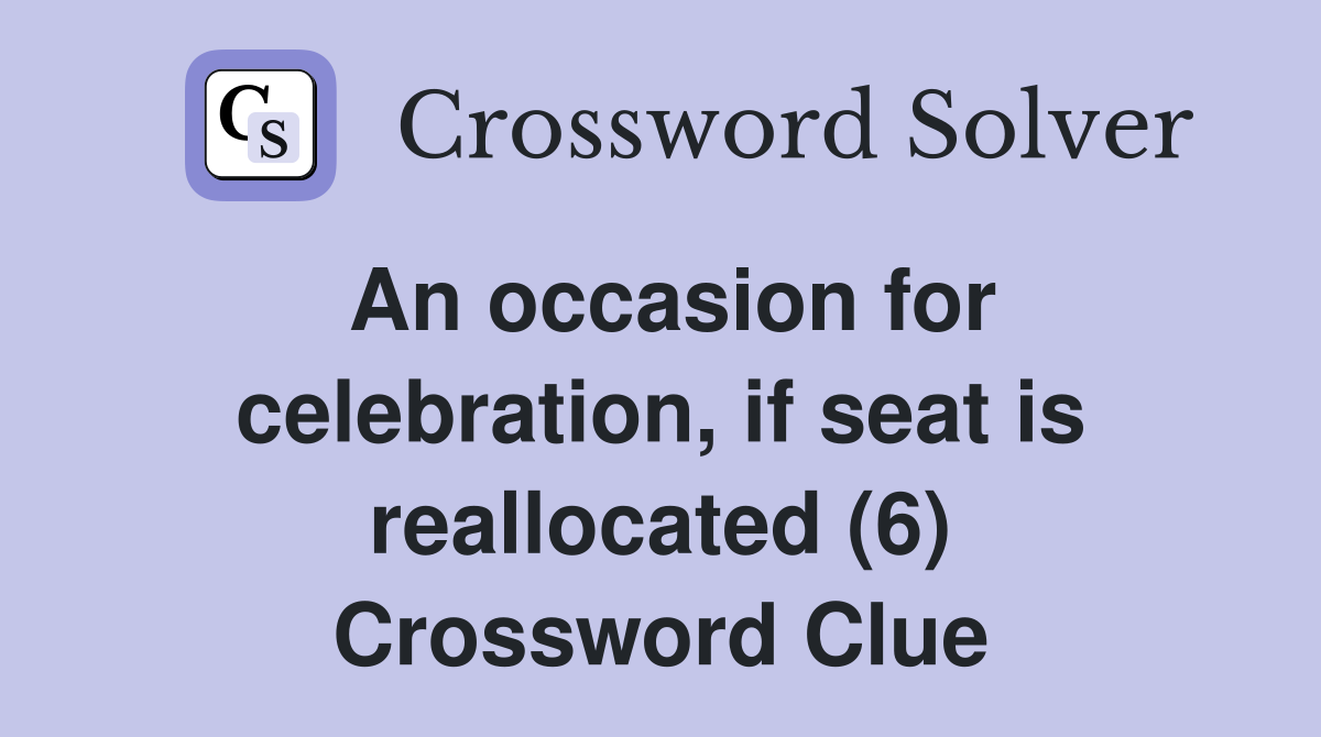 An occasion for celebration, if seat is reallocated (6) Crossword Clue