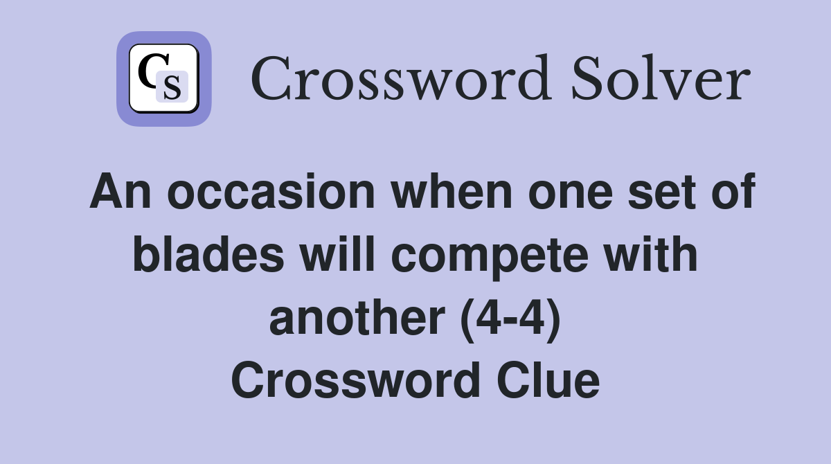 An occasion when one set of blades will compete with another (4-4) Crossword Clue