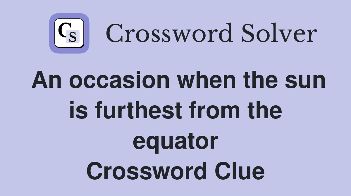 An occasion when the sun is furthest from the equator Crossword Clue