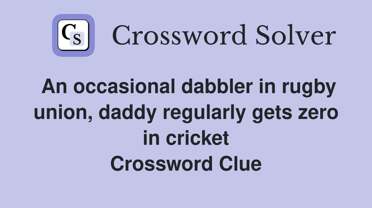 An occasional dabbler in rugby union, daddy regularly gets zero in cricket Crossword Clue