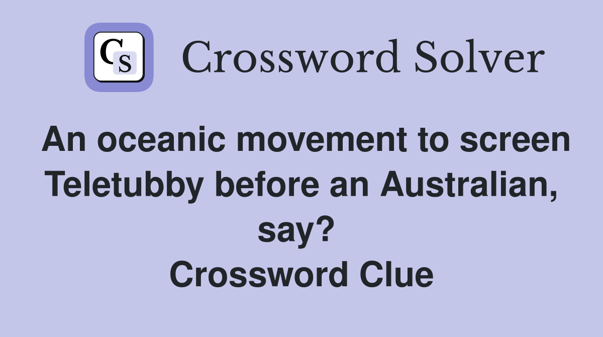 An oceanic movement to screen Teletubby before an Australian, say?  Crossword Clue
