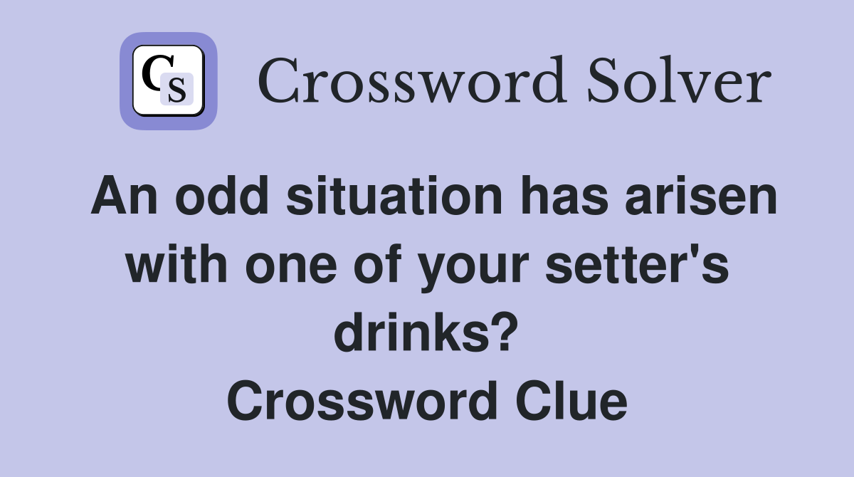 An odd situation has arisen with one of your setter's drinks? Crossword Clue