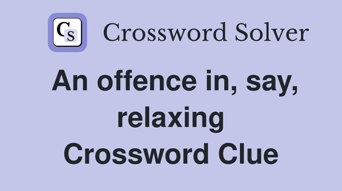 An offence in, say, relaxing Crossword Clue
