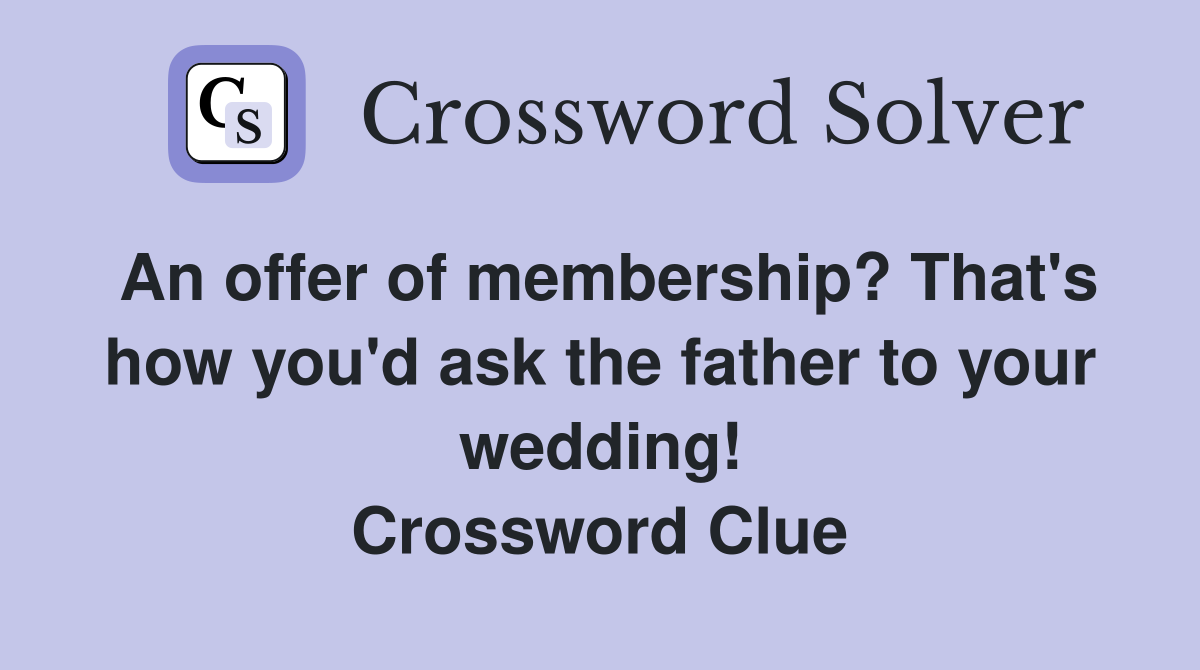 An offer of membership? That's how you'd ask the father to your wedding! Crossword Clue