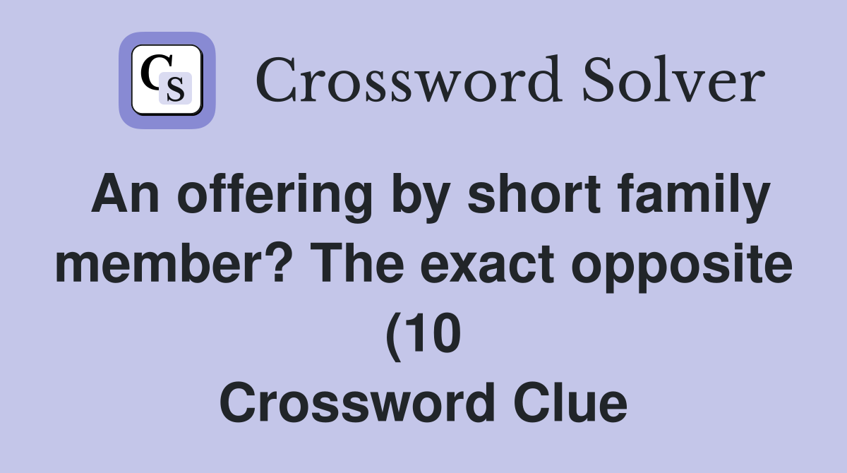 An offering by short family member? The exact opposite (10) Crossword An offering by short family member? The exact opposite (10) Crossword